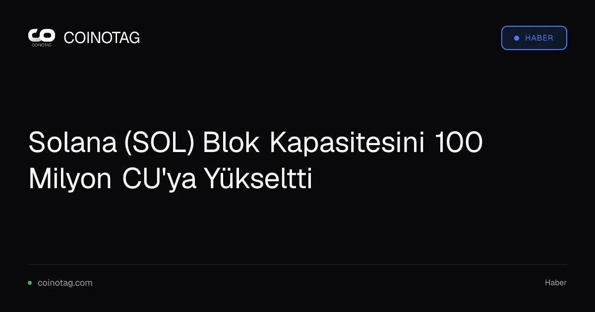 Solana (SOL) Blok Kapasitesini 100 Milyon CU'ya Yükseltti