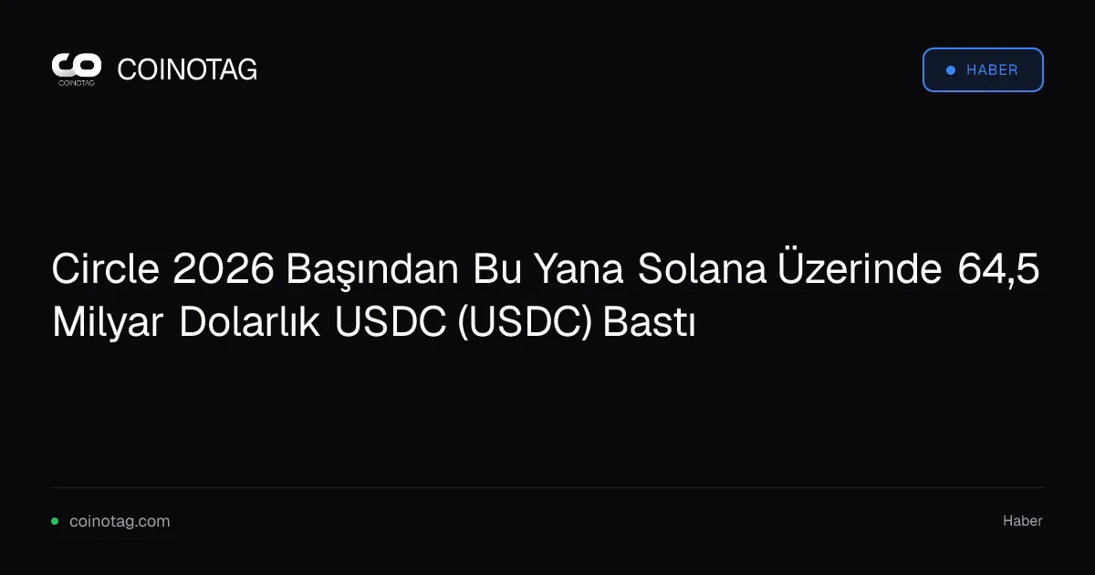 Circle 2026 Başından Bu Yana Solana Üzerinde 64,5 Milyar Dolarlık USDC (USDC) Bastı