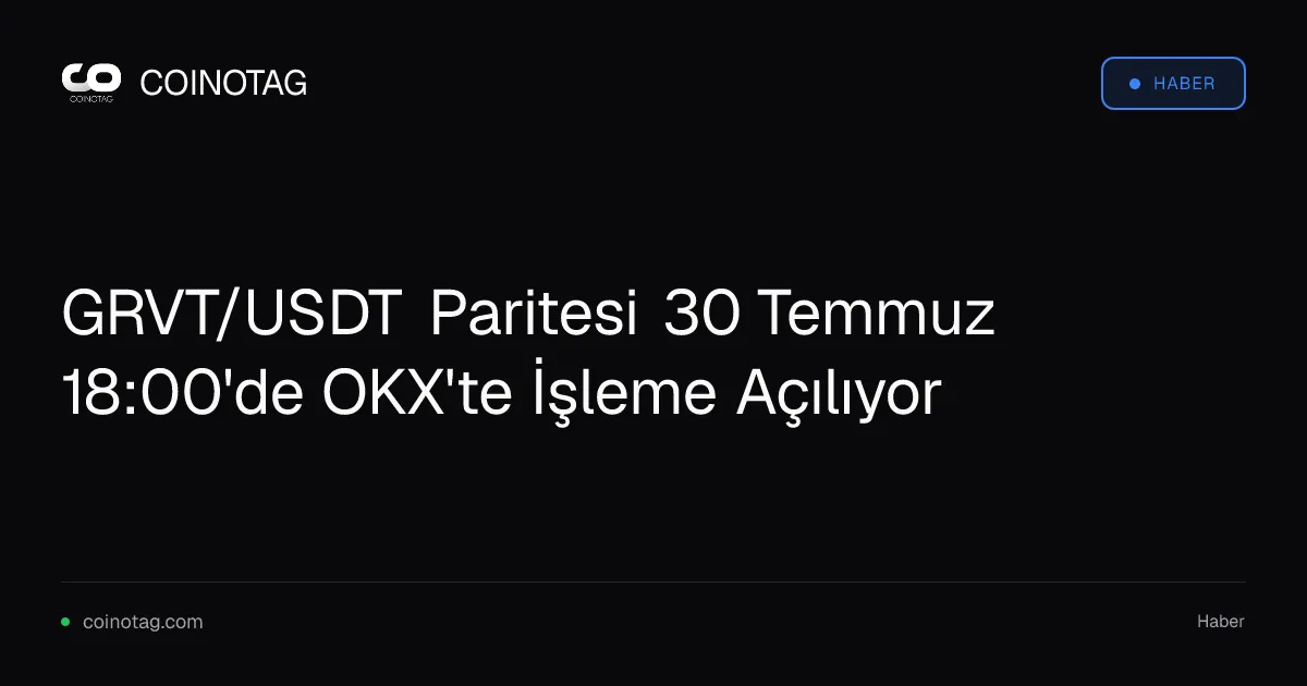 GRVT/USDT Paritesi 30 Temmuz 18:00'de OKX'te İşleme Açılıyor