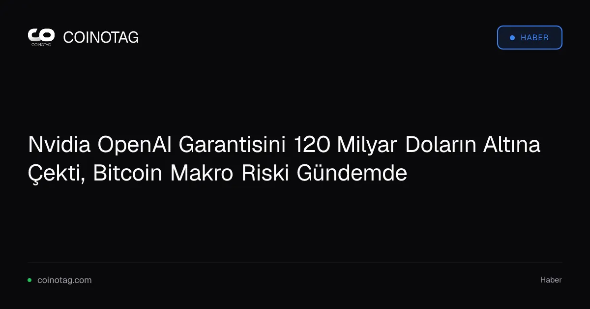 Nvidia OpenAI Garantisini 120 Milyar Doların Altına Çekti, Bitcoin Makro Riski Gündemde