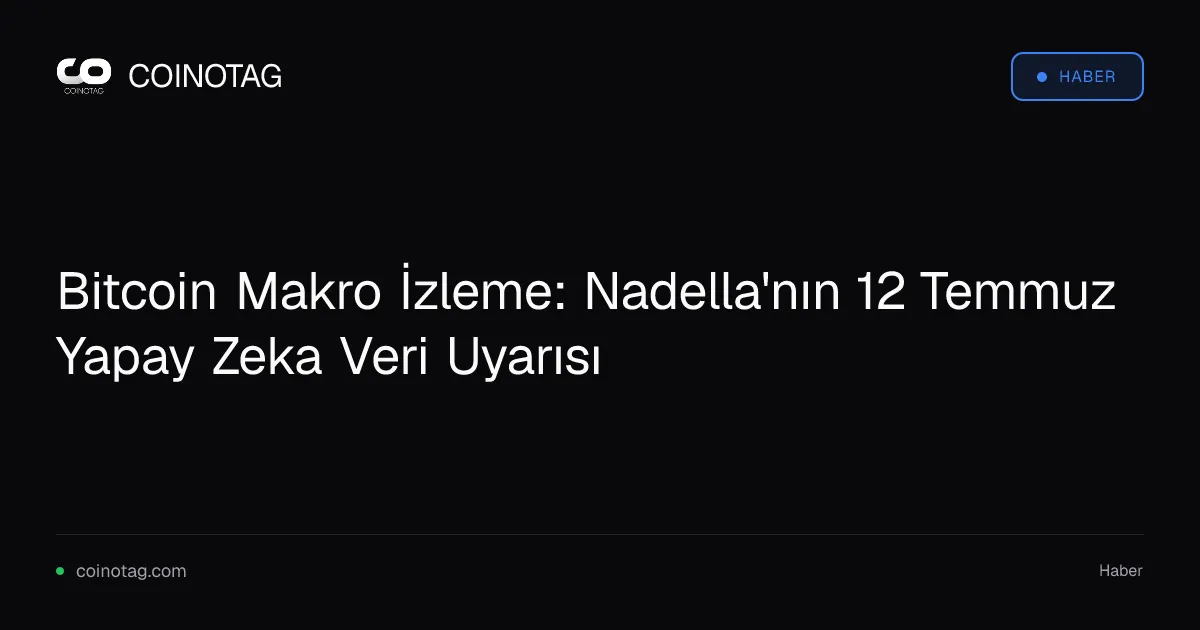 Bitcoin Makro İzleme: Nadella'nın 12 Temmuz Yapay Zeka Veri Uyarısı