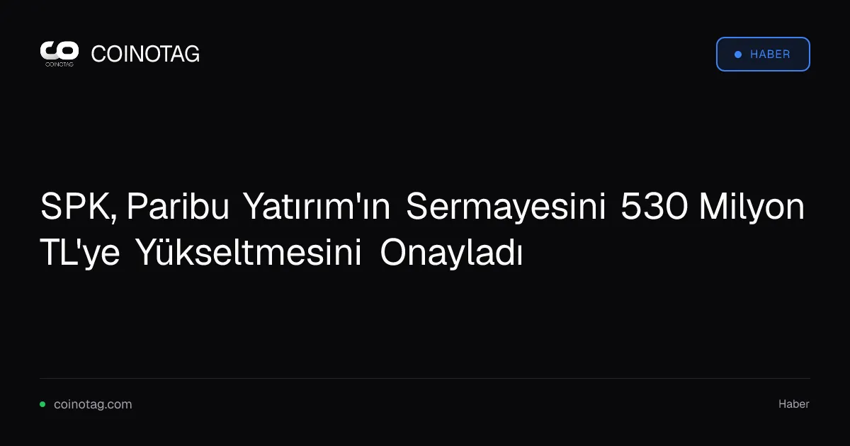 SPK, Paribu Yatırım'ın Sermayesini 530 Milyon TL'ye Yükseltmesini Onayladı
