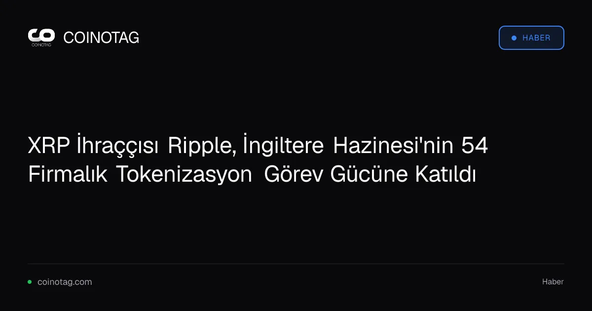 XRP İhraççısı Ripple, İngiltere Hazinesi'nin 54 Firmalık Tokenizasyon Görev Gücüne Katıldı