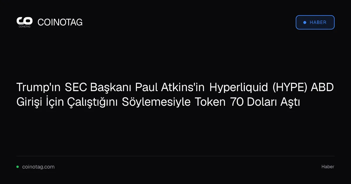 Trump'ın SEC Başkanı Paul Atkins'in Hyperliquid (HYPE) ABD Girişi İçin Çalıştığını Söylemesiyle Token 70 Doları Aştı