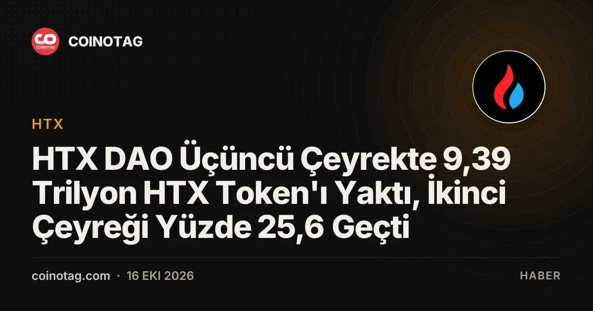 HTX DAO Üçüncü Çeyrekte 9,39 Trilyon HTX Token'ı Yaktı, İkinci Çeyreği Yüzde 25,6 Geçti