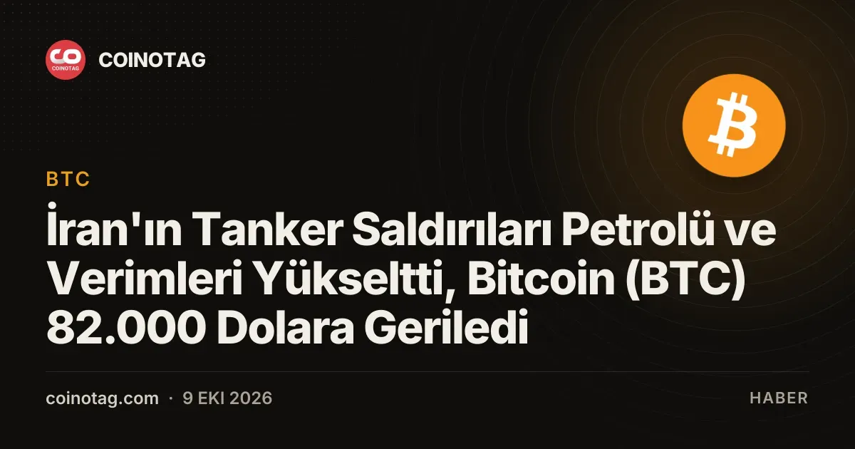 İran'ın Tanker Saldırıları Petrolü ve Verimleri Yükseltti, Bitcoin (BTC) 82.000 Dolara Geriledi