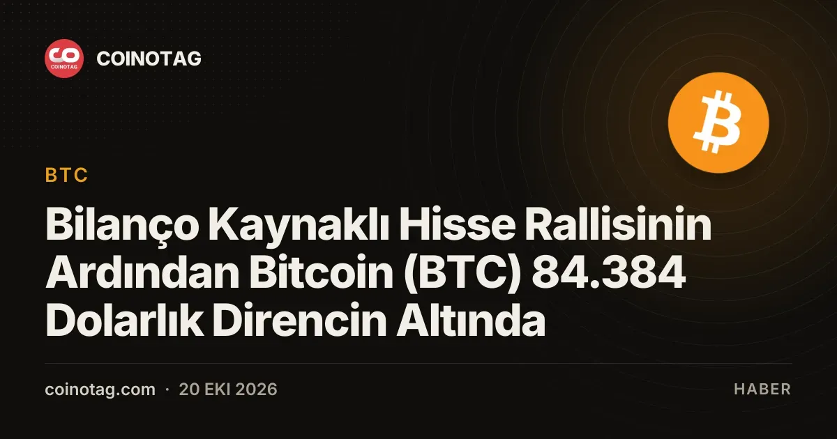 Bilanço Kaynaklı Hisse Rallisinin Ardından Bitcoin (BTC) 84.384 Dolarlık Direncin Altında