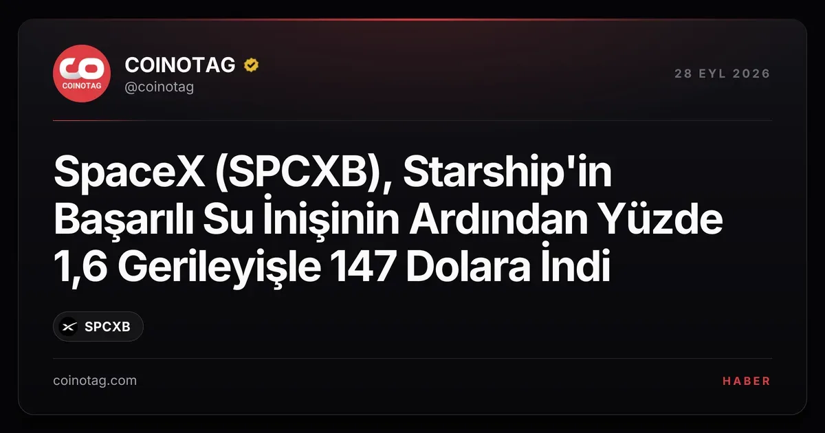 SpaceX (SPCXB) Starship su inişi sonrası 147 dolara geriledi