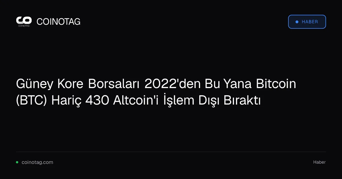 Güney Kore Borsaları 2022'den Bu Yana Bitcoin (BTC) Hariç 430 Altcoin'i İşlem Dışı Bıraktı
