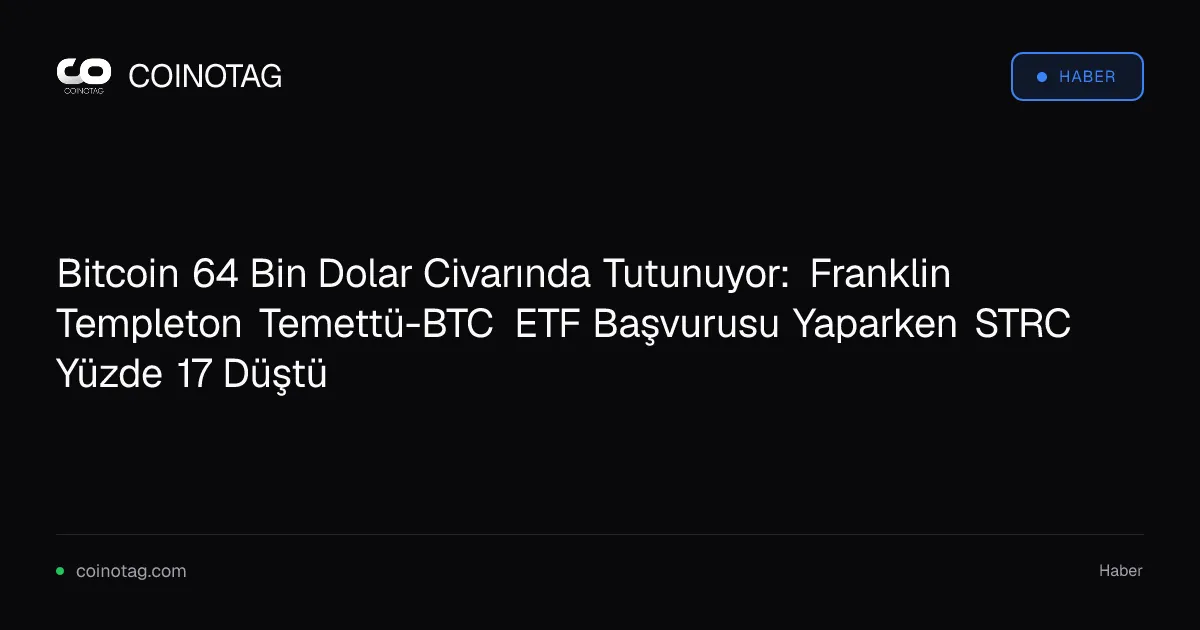 Bitcoin 64 Bin Dolar Civarında Tutunuyor: Franklin Templeton Temettü-BTC ETF Başvurusu Yaparken STRC Yüzde 17 Düştü