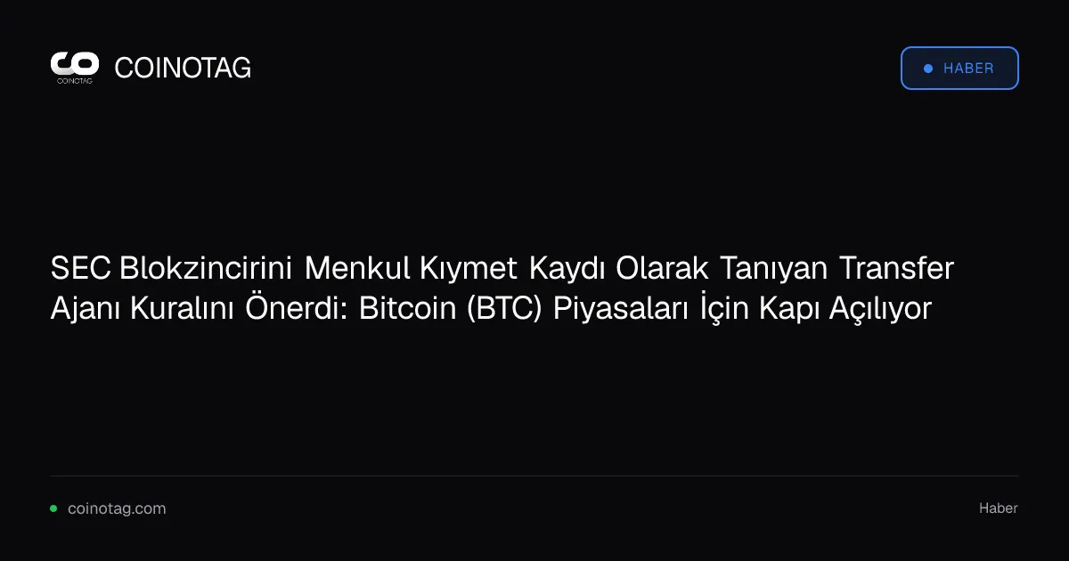 SEC Blokzincirini Menkul Kıymet Kaydı Olarak Tanıyan Transfer Ajanı Kuralını Önerdi: Bitcoin (BTC) Piyasaları İçin Kapı Açılıyor