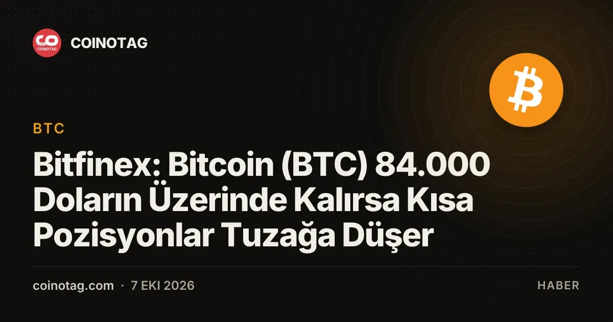 Bitfinex, Bitcoin 84.000 doların üzerindeyse kısa pozisyonların sıkışabileceğini belirtiyor
