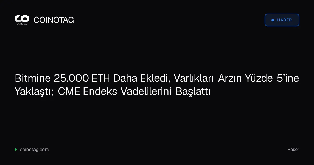 Bitmine 25.000 ETH Daha Ekledi, Varlıkları Arzın Yüzde 5’ine Yaklaştı; CME Endeks Vadelilerini Başlattı