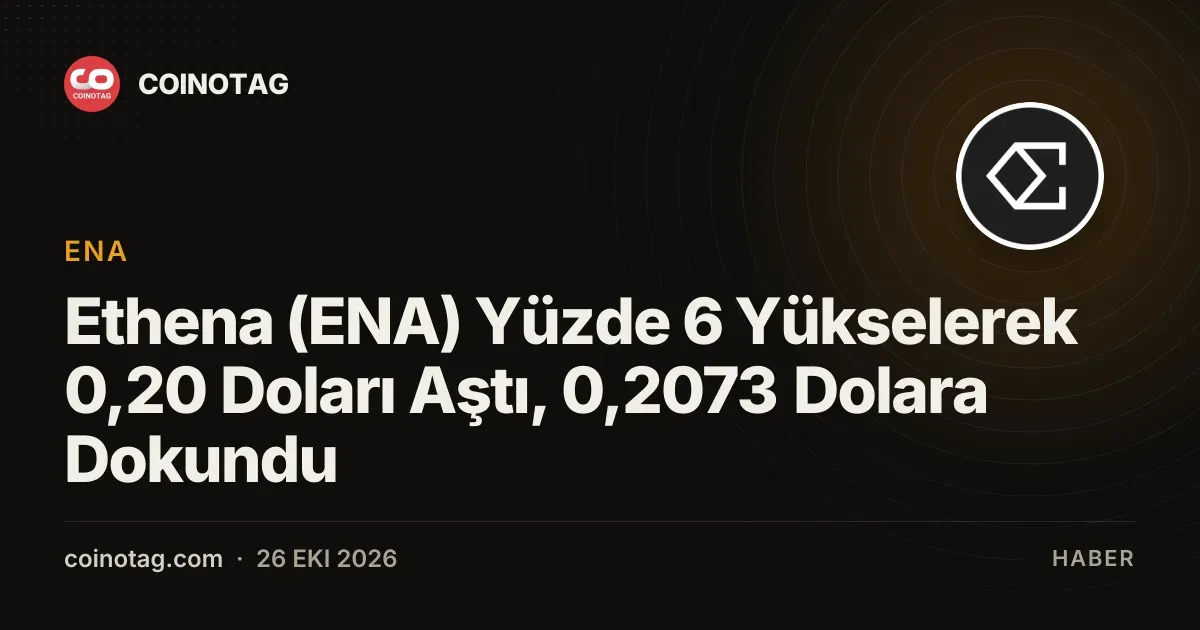 Ethena (ENA) Yüzde 6 Yükselerek 0,20 Doları Aştı, 0,2073 Dolara Dokundu