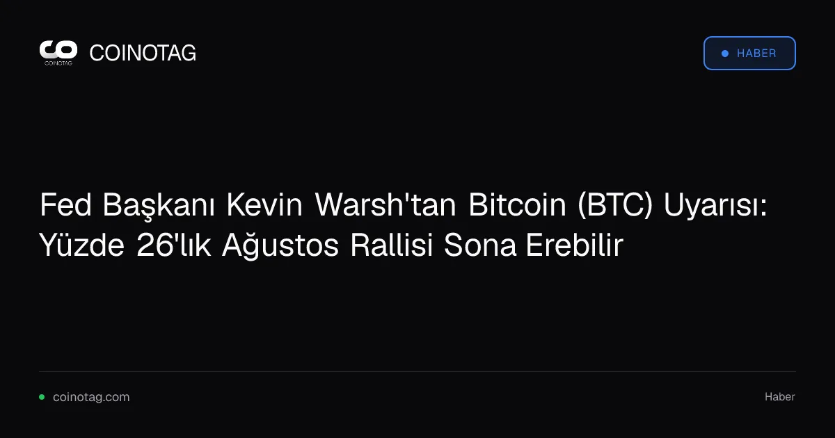 Fed Başkanı Kevin Warsh, Bitcoin'in Ağustos'taki %26 kazancının sona erebileceğini belirtti