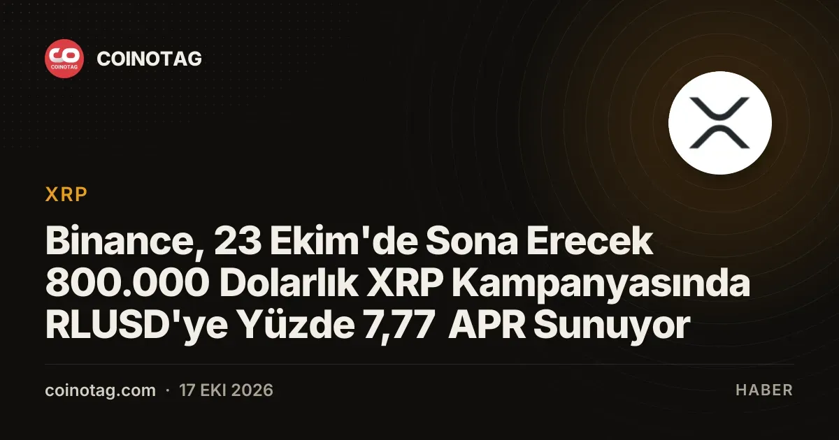 Binance, 23 Ekim'de Sona Erecek 800.000 Dolarlık XRP Kampanyasında RLUSD'ye Yüzde 7,77 APR Sunuyor