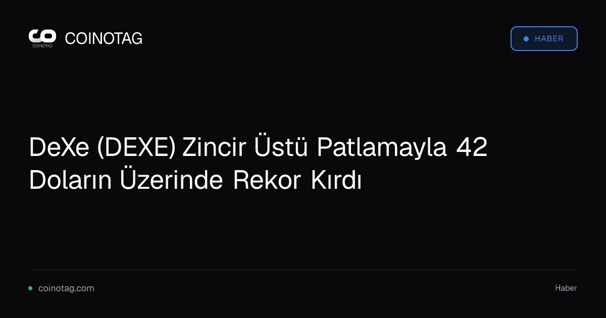DeXe (DEXE) Zincir Üstü Patlamayla 42 Doların Üzerinde Rekor Kırdı