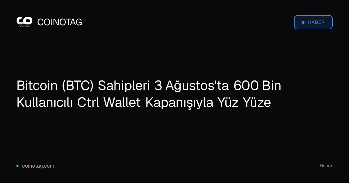 Bitcoin (BTC) Sahipleri 3 Ağustos'ta 600 Bin Kullanıcılı Ctrl Wallet Kapanışıyla Yüz Yüze