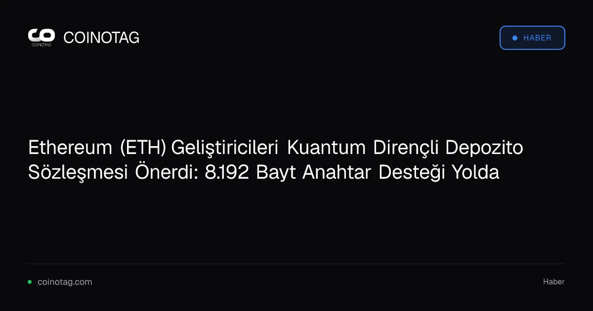 Ethereum (ETH) Geliştiricileri Kuantum Dirençli Depozito Sözleşmesi Önerdi: 8.192 Bayt Anahtar Desteği Yolda