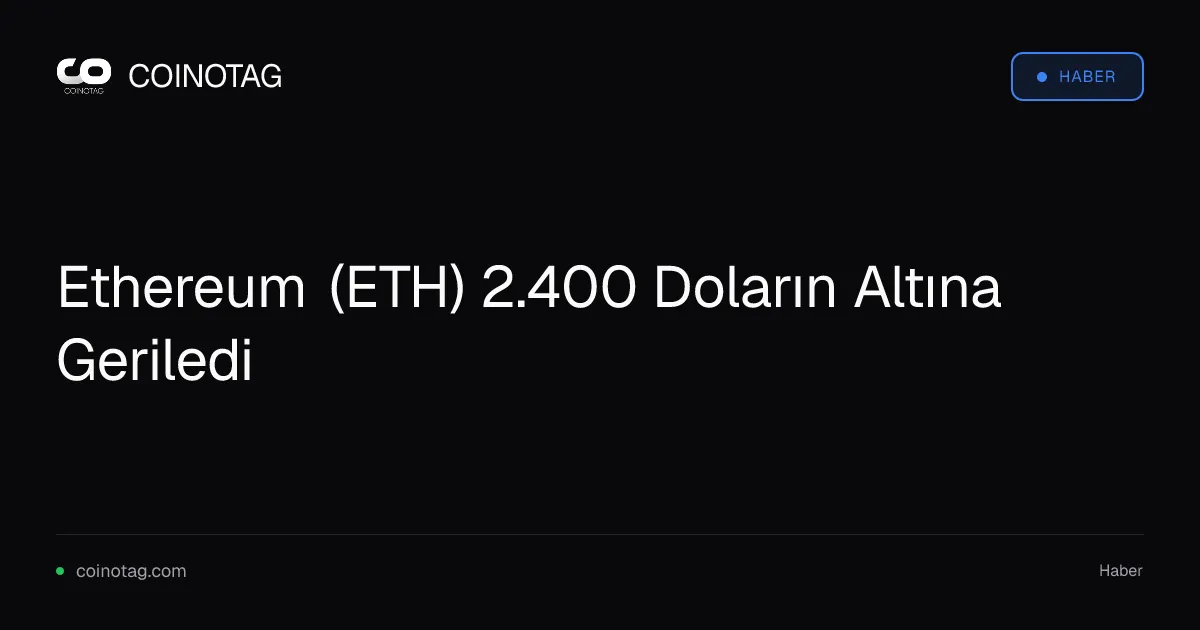 Ethereum 2.400 doları geride bırakarak 2.397 dolara düştü