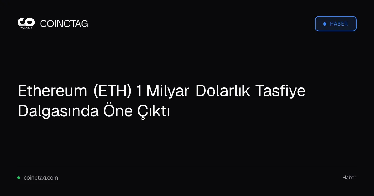 Ethereum (ETH) 1 Milyar Dolarlık Tasfiye Dalgasında Öne Çıktı