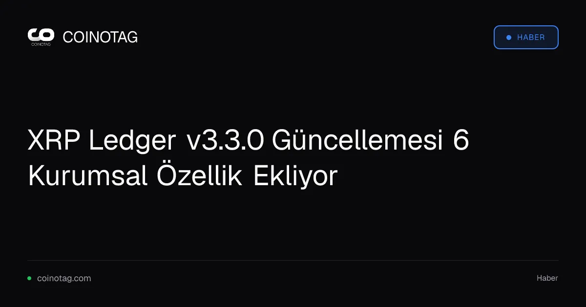 XRP Ledger v3.3.0 Güncellemesi 6 Kurumsal Özellik Ekliyor