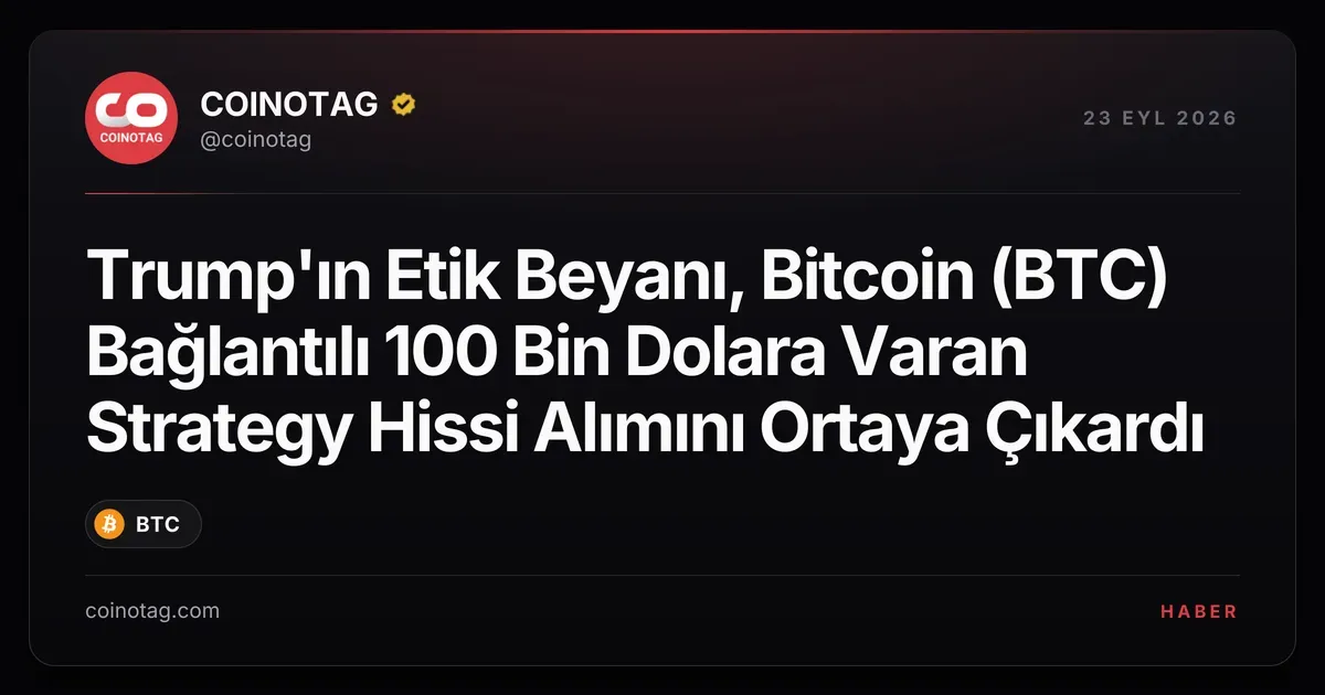 Trump'ın Etik Beyanı, Bitcoin (BTC) Bağlantılı 100 Bin Dolara Varan Strategy Hissi Alımını Ortaya Çıkardı