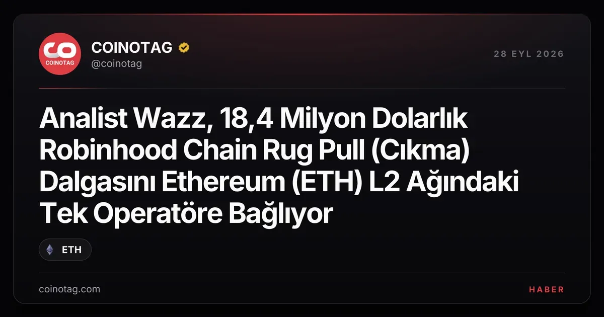 Analist Wazz, 18,4 Milyon Dolarlık Robinhood Chain Rug Pull (Cıkma) Dalgasını Ethereum (ETH) L2 Ağındaki Tek Operatöre Bağlıyor