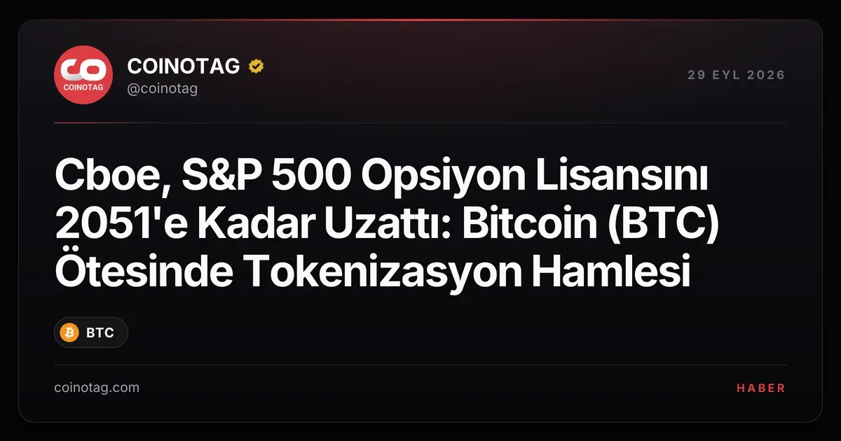 Cboe, S&P 500 Opsiyon Lisansını 2051'e Kadar Uzattı: Bitcoin (BTC) Ötesinde Tokenizasyon Hamlesi
