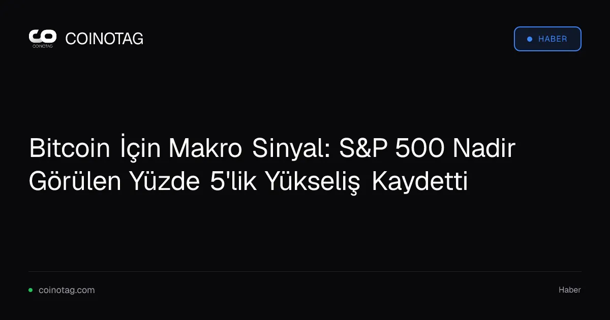 Bitcoin İçin Makro Sinyal: S&P 500 Nadir Görülen Yüzde 5'lik Yükseliş Kaydetti