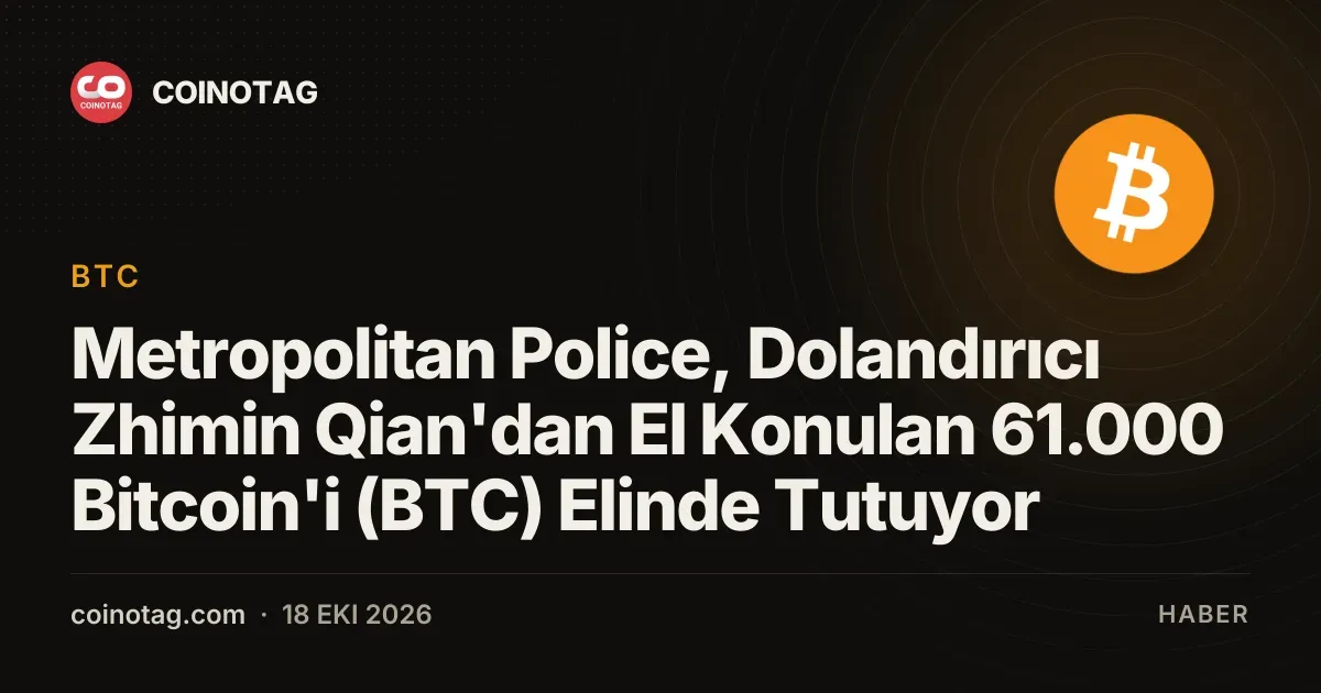Metropolitan Police, Dolandırıcı Zhimin Qian'dan El Konulan 61.000 Bitcoin'i (BTC) Elinde Tutuyor