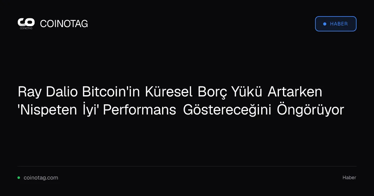 Ray Dalio Bitcoin'in Küresel Borç Yükü Artarken 'Nispeten İyi' Performans Göstereceğini Öngörüyor