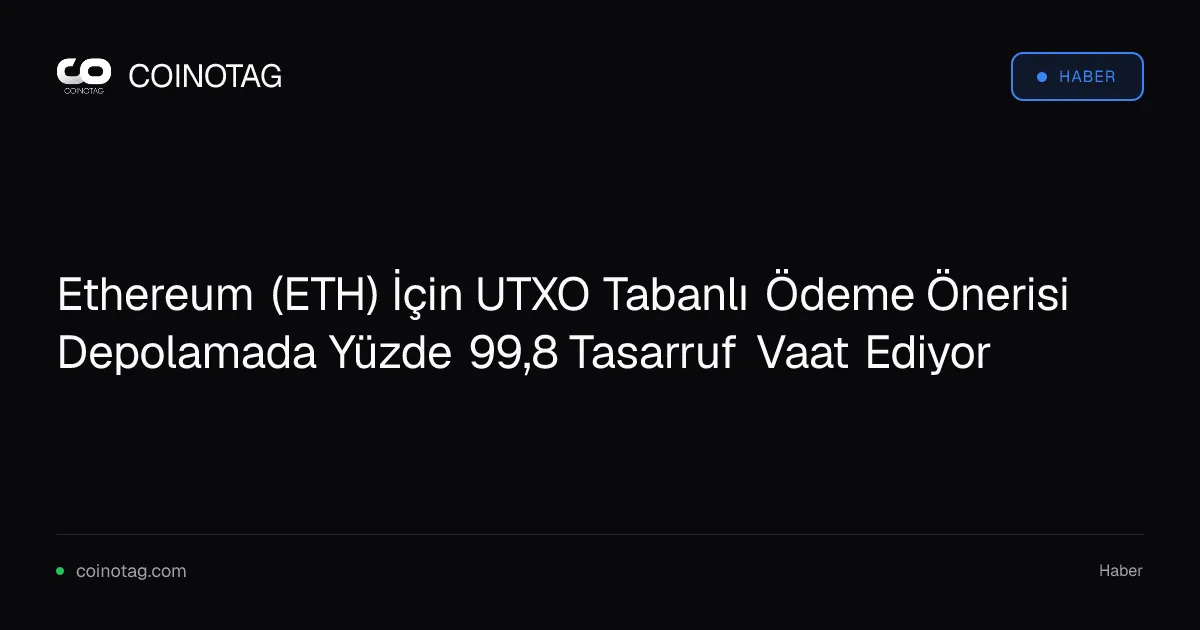 Ethereum (ETH) İçin UTXO Tabanlı Ödeme Önerisi Depolamada Yüzde 99,8 Tasarruf Vaat Ediyor