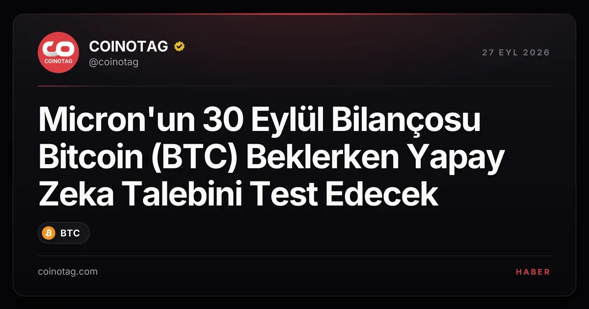 Micron'un 30 Eylül Bilançosu Bitcoin (BTC) Beklerken Yapay Zeka Talebini Test Edecek