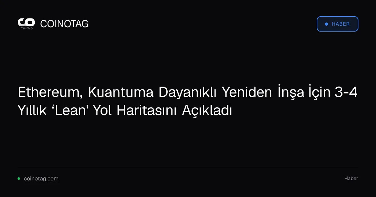 Ethereum, Kuantuma Dayanıklı Yeniden İnşa İçin 3-4 Yıllık ‘Lean’ Yol Haritasını Açıkladı