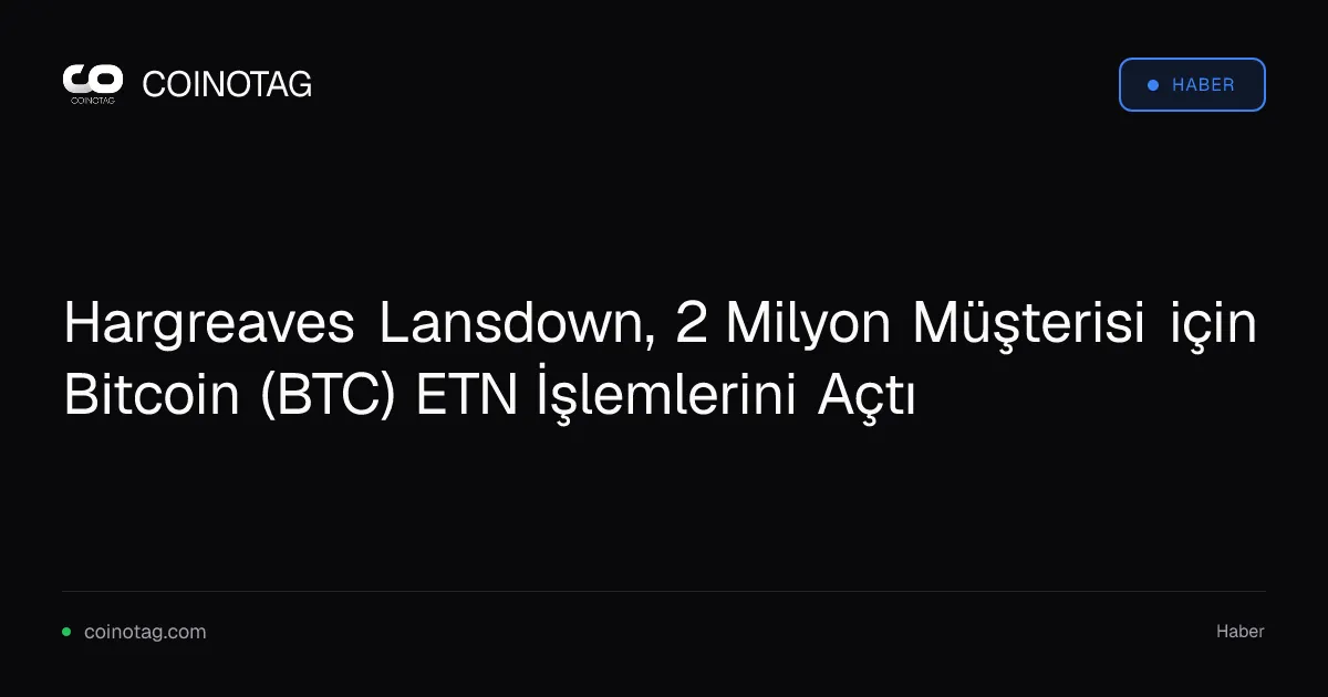 Hargreaves Lansdown, 2 milyon müşteri için Bitcoin ETN'lerini aktif etti