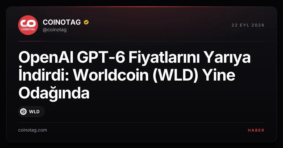 OpenAI, GPT-6 fiyatlarını yüzde 50 düşürdü; Worldcoin etkileniyor