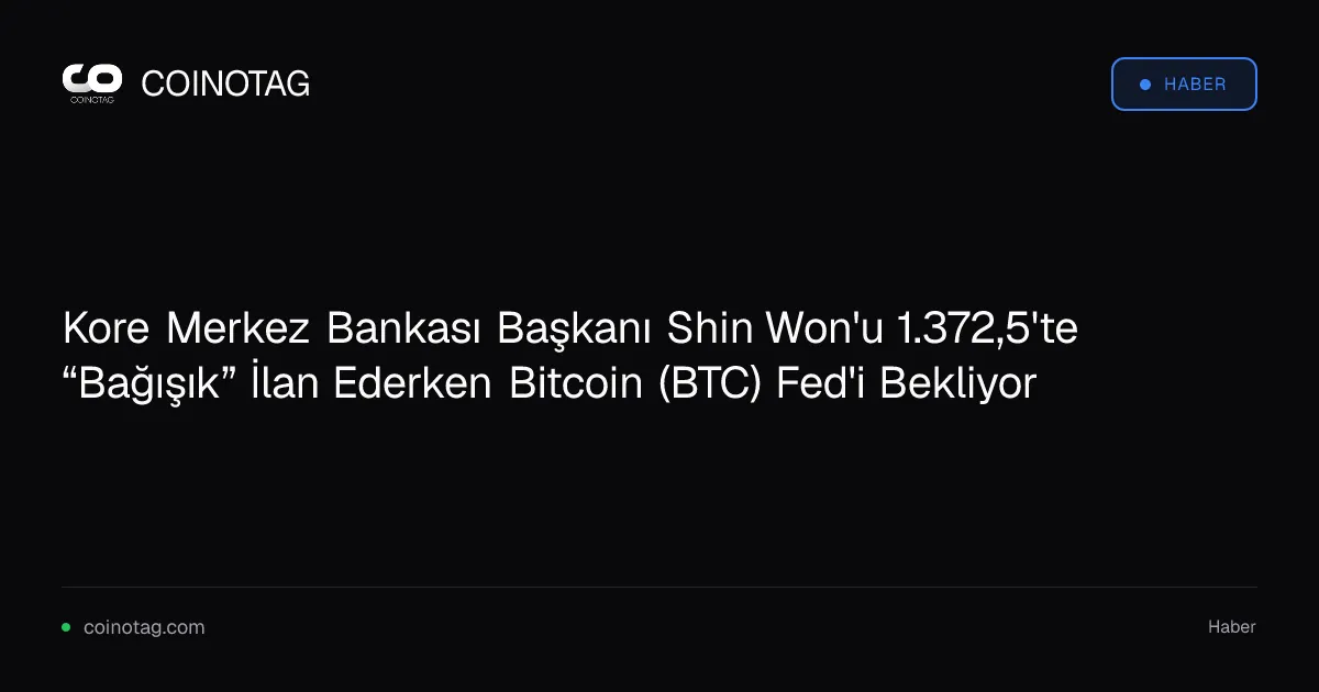 Kore Merkez Bankası Başkanı Shin Won'u 1.372,5'te “Bağışık” İlan Ederken Bitcoin (BTC) Fed'i Bekliyor
