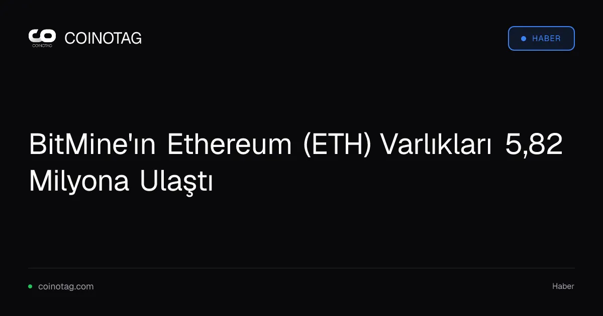 BitMine'ın Ethereum varlıkları 5,82 milyon tokena yükseldi