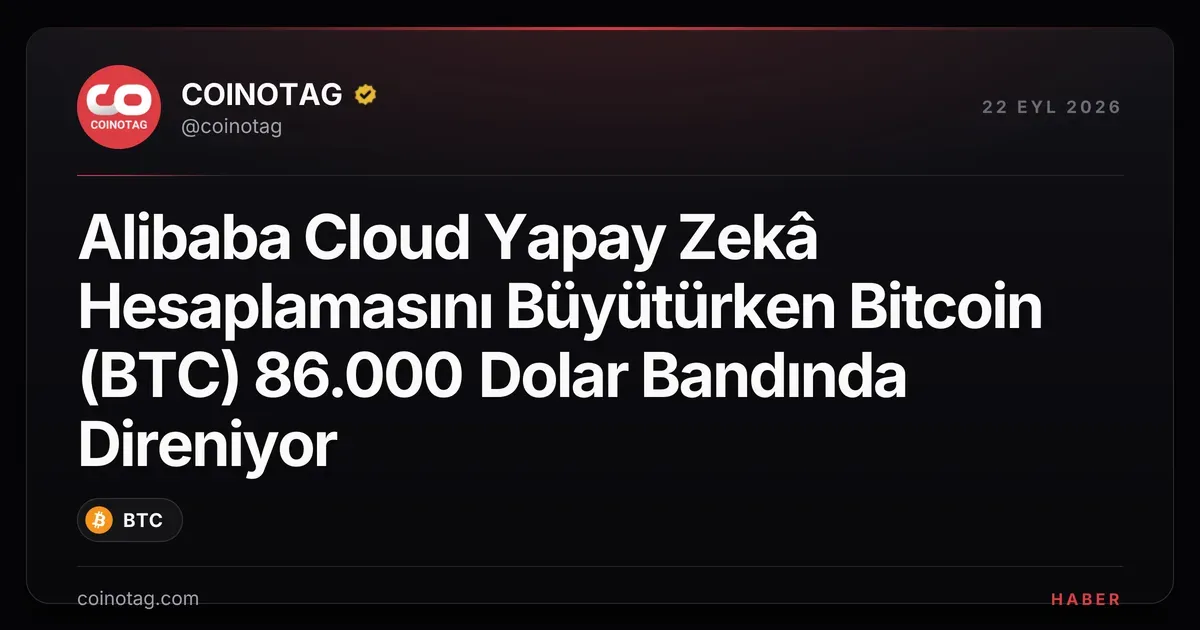 Alibaba Cloud 2032'ye kadar 20 GW yapay zeka hedefliyor, Bitcoin 86.000 dolarda kalıyor
