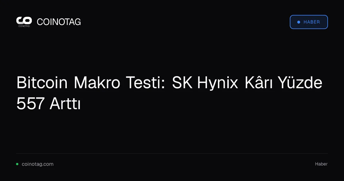 Bitcoin Makro Testi: SK Hynix Kârı Yüzde 557 Arttı
