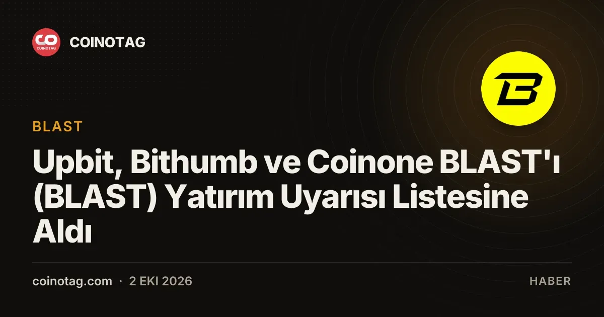 Upbit, Bithumb ve Coinone BLAST'ı (BLAST) Yatırım Uyarısı Listesine Aldı
