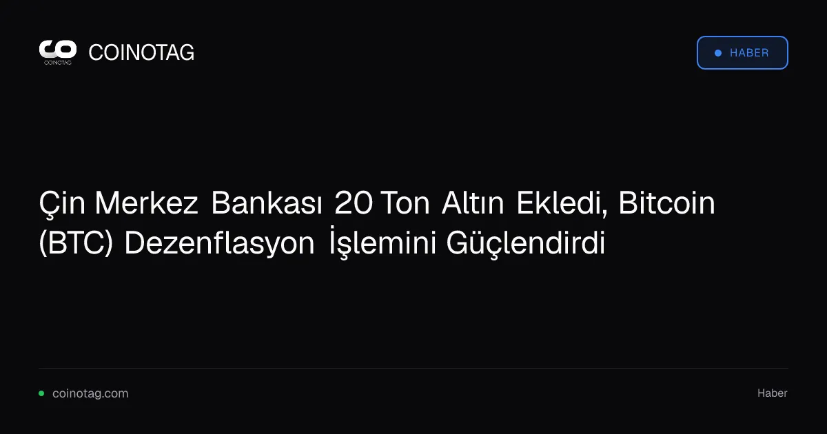 Çin Merkez Bankası 20 ton altın alımı, Bitcoin'in dezenflasyonunu destekliyor