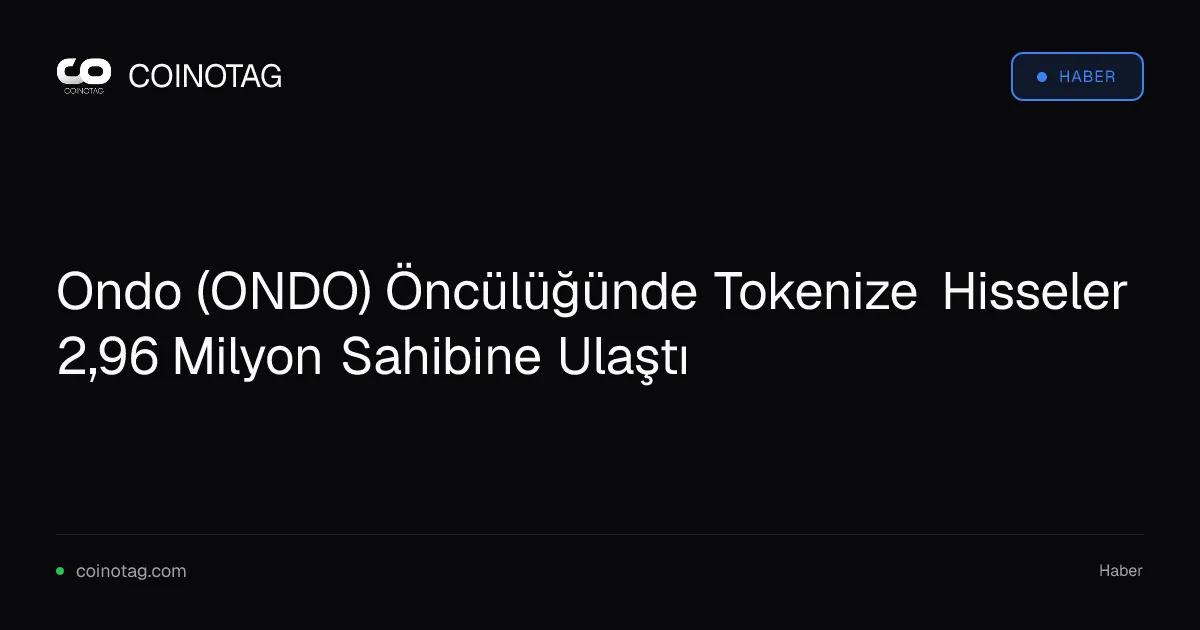 Ondo (ONDO) Öncülüğünde Tokenize Hisseler 2,96 Milyon Sahibine Ulaştı