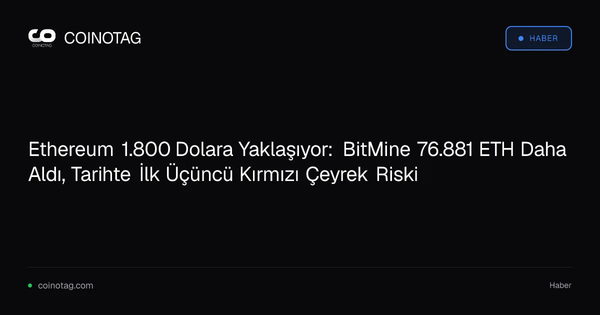 Ethereum 1.800 Dolara Yaklaşıyor: BitMine 76.881 ETH Daha Aldı, Tarihte İlk Üçüncü Kırmızı Çeyrek Riski