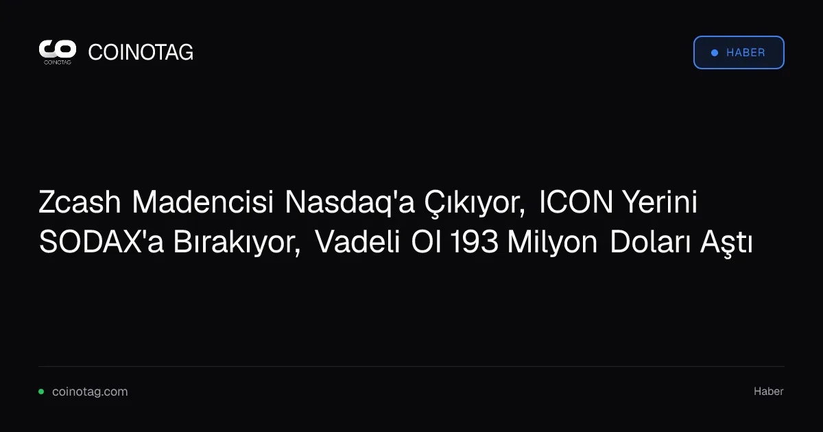 Zcash Madencisi Nasdaq'a Çıkıyor, ICON Yerini SODAX'a Bırakıyor, Vadeli OI 193 Milyon Doları Aştı