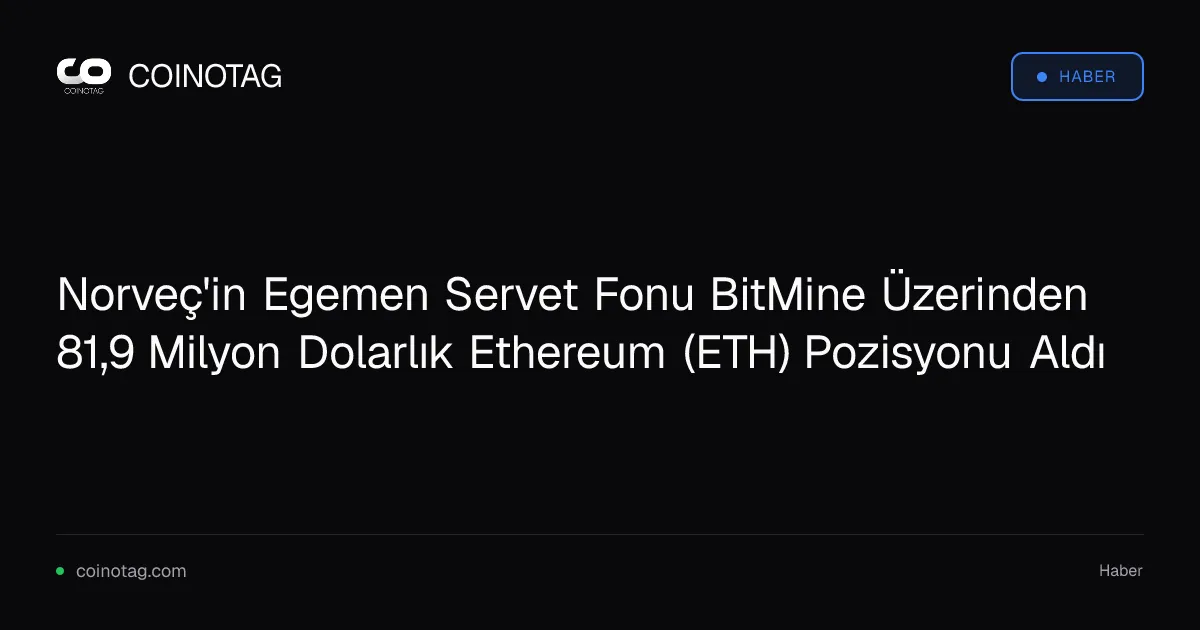 Norveç'in Egemen Servet Fonu BitMine Üzerinden 81,9 Milyon Dolarlık Ethereum (ETH) Pozisyonu Aldı