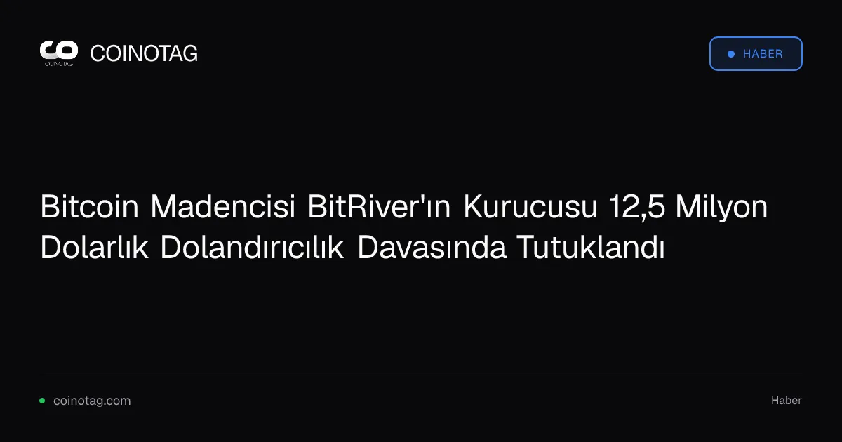 Bitcoin Madencisi BitRiver'ın Kurucusu 12,5 Milyon Dolarlık Dolandırıcılık Davasında Tutuklandı