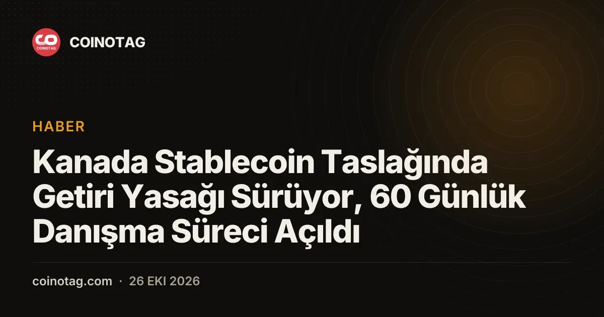 Kanada Stablecoin Taslağında Getiri Yasağı Sürüyor, 60 Günlük Danışma Süreci Açıldı