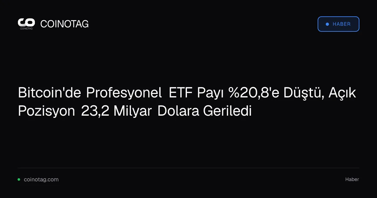 Bitcoin'de Profesyonel ETF Payı %20,8'e Düştü, Açık Pozisyon 23,2 Milyar Dolara Geriledi